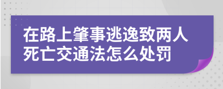 在路上肇事逃逸致两人死亡交通法怎么处罚