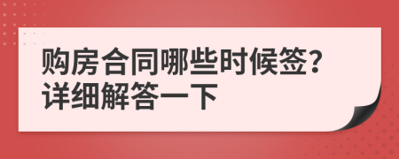 购房合同哪些时候签？详细解答一下