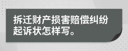 拆迁财产损害赔偿纠纷起诉状怎样写。