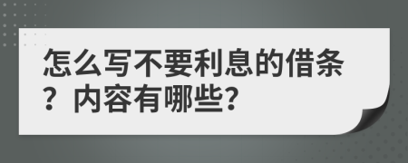 怎么写不要利息的借条？内容有哪些？