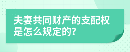 夫妻共同财产的支配权是怎么规定的？