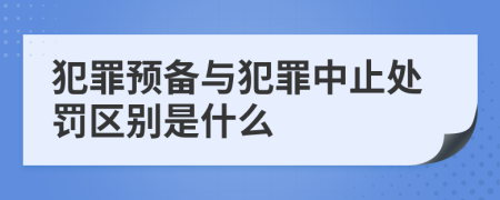 犯罪预备与犯罪中止处罚区别是什么