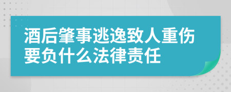 酒后肇事逃逸致人重伤要负什么法律责任