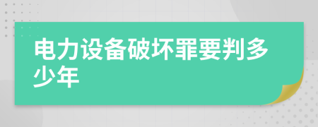 电力设备破坏罪要判多少年