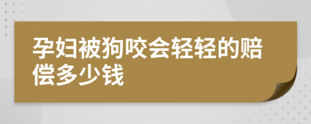 孕妇被狗咬会轻轻的赔偿多少钱