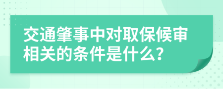 交通肇事中对取保候审相关的条件是什么？