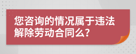 您咨询的情况属于违法解除劳动合同么？