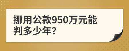 挪用公款950万元能判多少年？