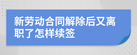新劳动合同解除后又离职了怎样续签