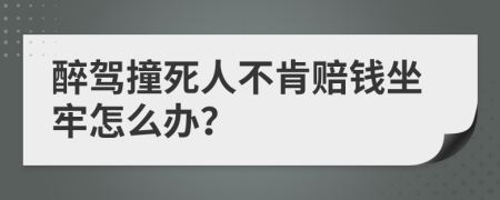 醉驾撞死人不肯赔钱坐牢怎么办？