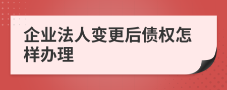 企业法人变更后债权怎样办理