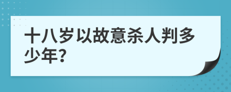 十八岁以故意杀人判多少年？