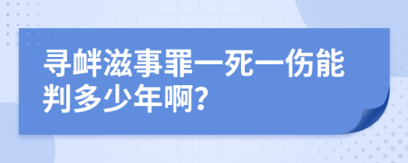 寻衅滋事罪一死一伤能判多少年啊？