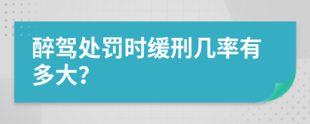 醉驾处罚时缓刑几率有多大？