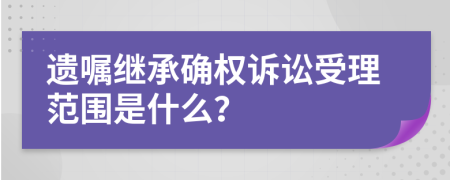 遗嘱继承确权诉讼受理范围是什么？