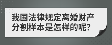 我国法律规定离婚财产分割样本是怎样的呢？