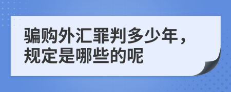 骗购外汇罪判多少年，规定是哪些的呢