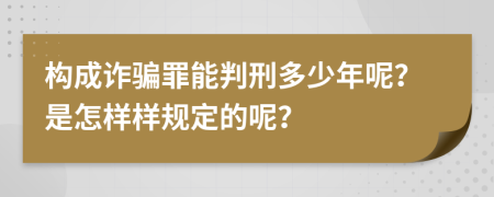 构成诈骗罪能判刑多少年呢？是怎样样规定的呢？