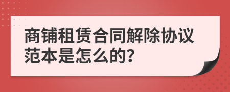 商铺租赁合同解除协议范本是怎么的？