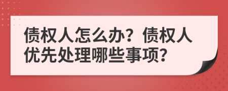 债权人怎么办？债权人优先处理哪些事项？