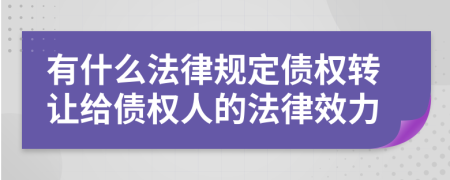 有什么法律规定债权转让给债权人的法律效力