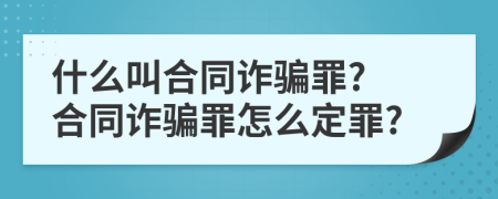 什么叫合同诈骗罪? 合同诈骗罪怎么定罪?