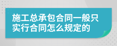 施工总承包合同一般只实行合同怎么规定的