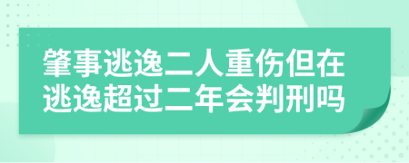 肇事逃逸二人重伤但在逃逸超过二年会判刑吗