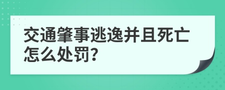 交通肇事逃逸并且死亡怎么处罚？