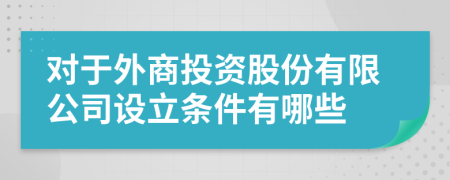 对于外商投资股份有限公司设立条件有哪些