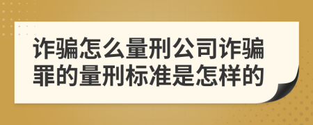 诈骗怎么量刑公司诈骗罪的量刑标准是怎样的