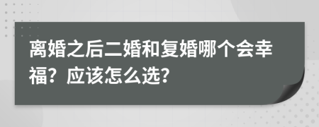 离婚之后二婚和复婚哪个会幸福？应该怎么选？