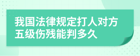 我国法律规定打人对方五级伤残能判多久