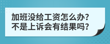 加班没给工资怎么办？不是上诉会有结果吗？