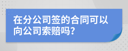 在分公司签的合同可以向公司索赔吗？