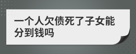 一个人欠债死了子女能分到钱吗