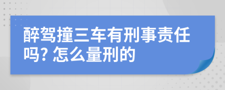醉驾撞三车有刑事责任吗? 怎么量刑的