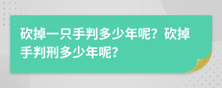 砍掉一只手判多少年呢？砍掉手判刑多少年呢？