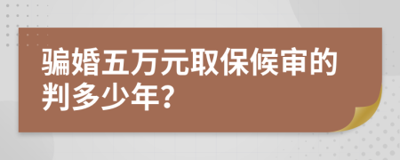 骗婚五万元取保候审的判多少年？