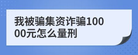 我被骗集资诈骗10000元怎么量刑