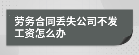 劳务合同丢失公司不发工资怎么办