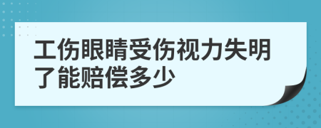 工伤眼睛受伤视力失明了能赔偿多少