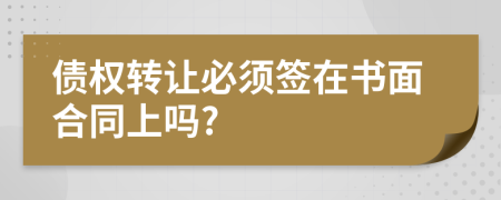 债权转让必须签在书面合同上吗?