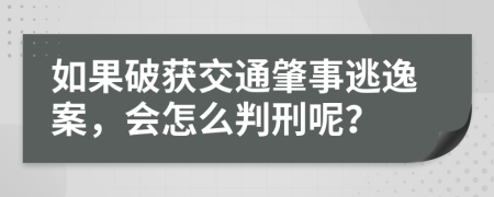 如果破获交通肇事逃逸案，会怎么判刑呢？