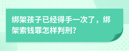 绑架孩子已经得手一次了，绑架索钱罪怎样判刑？