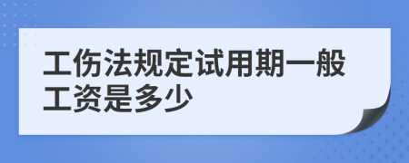 工伤法规定试用期一般工资是多少