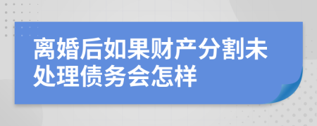 离婚后如果财产分割未处理债务会怎样