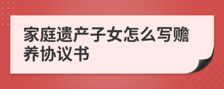 家庭遗产子女怎么写赡养协议书