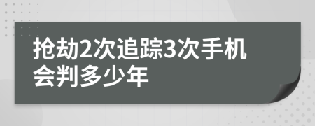 抢劫2次追踪3次手机会判多少年