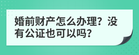 婚前财产怎么办理？没有公证也可以吗？